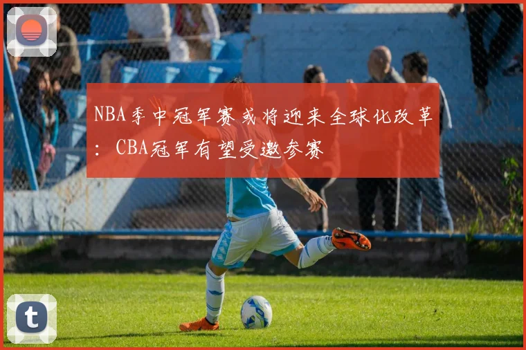 NBA季中冠军赛或将迎来全球化改革:CBA冠军有望受邀参赛
