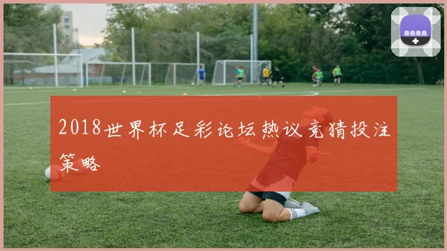 2018世界杯足彩论坛热议竞猜投注策略
