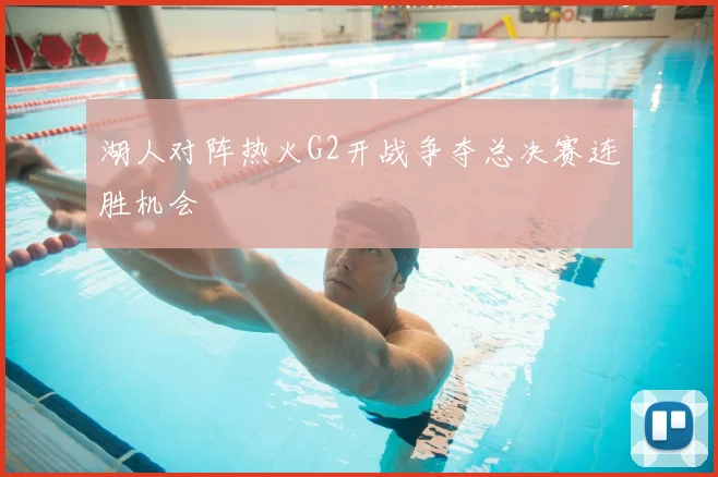湖人对阵热火G2开战争夺总决赛连胜机会