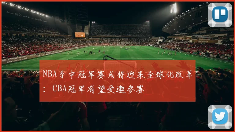 NBA季中冠军赛或将迎来全球化改革:CBA冠军有望受邀参赛
