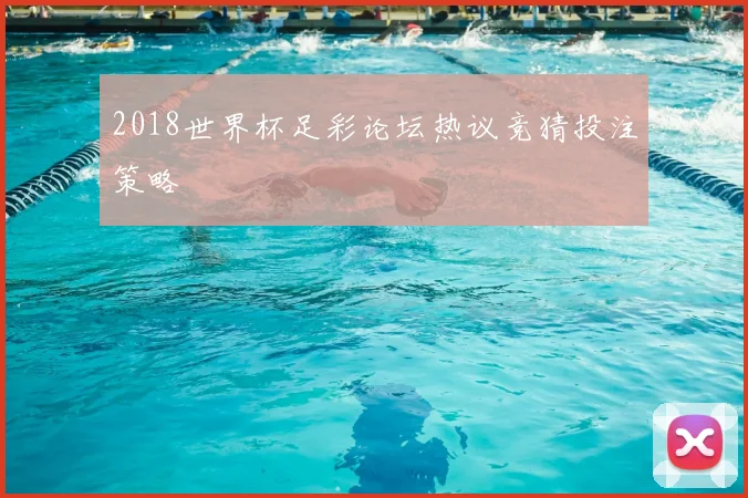 2018世界杯足彩论坛热议竞猜投注策略