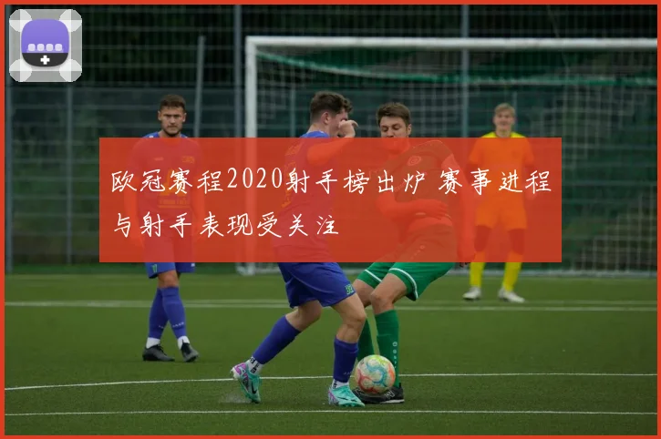 欧冠赛程2020射手榜出炉 赛事进程与射手表现受关注
