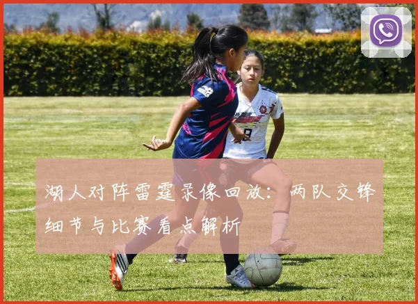 湖人对阵雷霆录像回放：两队交锋细节与比赛看点解析