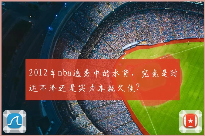 2012年nba选秀中的水货，究竟是时运不济还是实力本就欠佳？