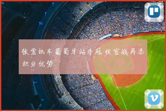 张雪机车葡萄牙站夺冠 收官战再添积分优势
