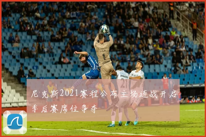 尼克斯2021赛程公布主场连战开启季后赛席位争夺