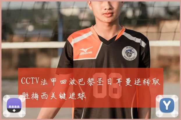 CCTV法甲回放巴黎圣日耳曼逆转取胜梅西关键进球