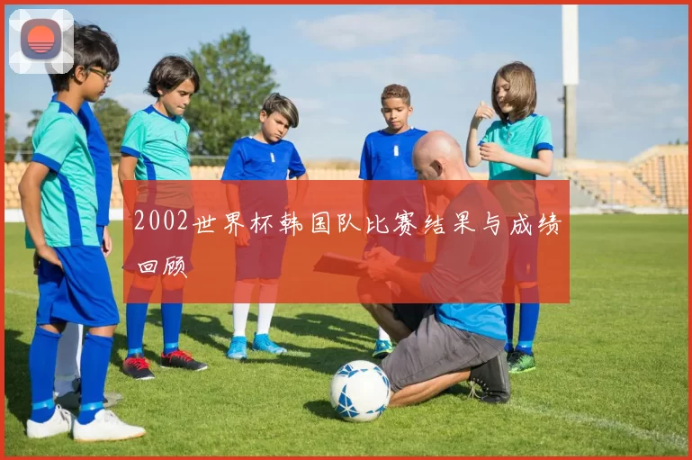 2002世界杯韩国队比赛结果与成绩回顾