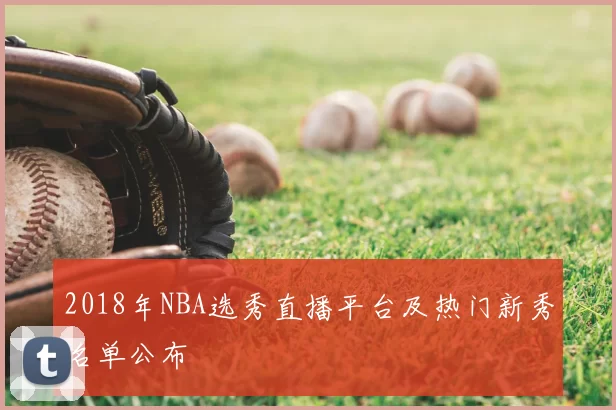 2018年NBA选秀直播平台及热门新秀名单公布