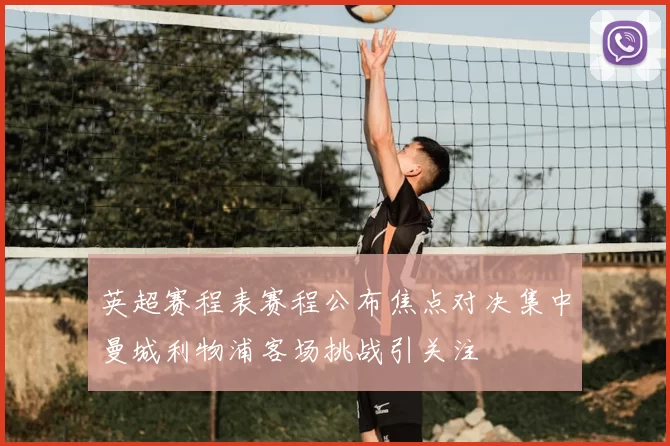 英超赛程表赛程公布焦点对决集中曼城利物浦客场挑战引关注