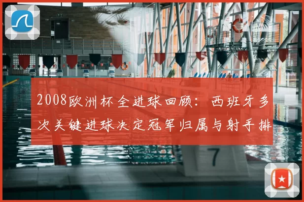 2008欧洲杯全进球回顾:西班牙多次关键进球决定冠军归属与射手排名