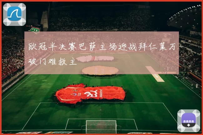 欧冠半决赛巴萨主场迎战拜仁莱万破门难救主
