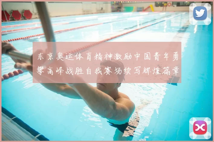 东京奥运体育精神激励中国青年勇攀高峰战胜自我赛场续写辉煌篇章