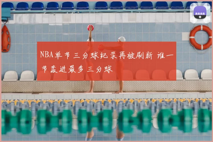 NBA单节三分球纪录再被刷新 谁一节轰进最多三分球