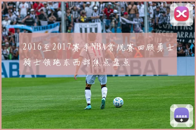 2016至2017赛季NBA常规赛回顾勇士骑士领跑东西部焦点盘点