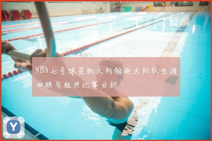 NBA七号球星凯文约翰逊太阳队生涯回顾与经典比赛分析