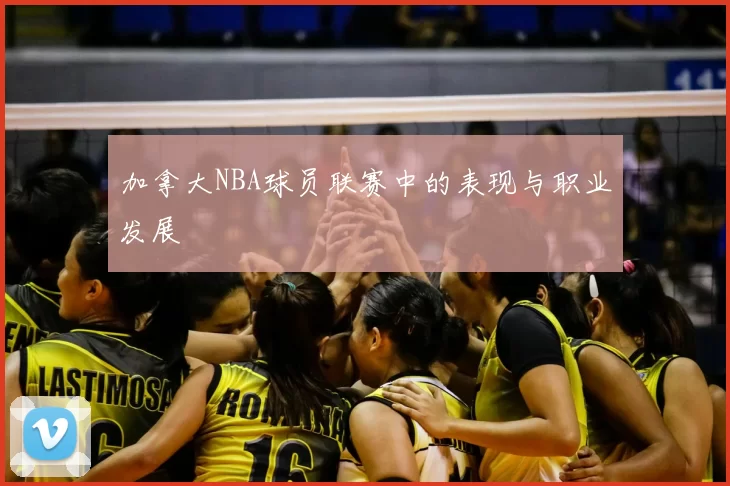 加拿大NBA球员联赛中的表现与职业发展