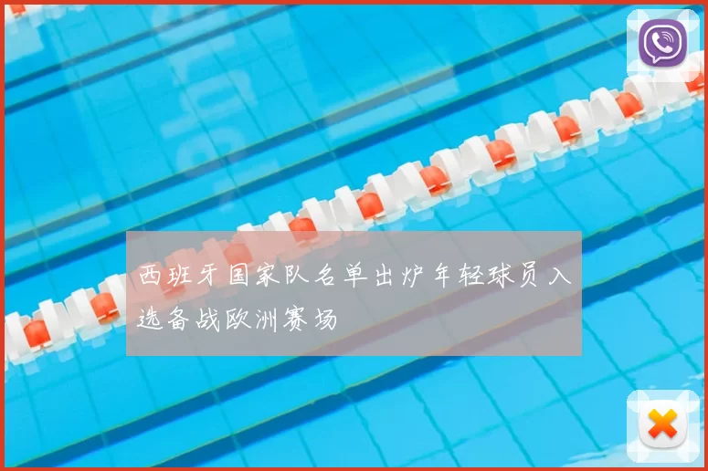 西班牙国家队名单出炉年轻球员入选备战欧洲赛场