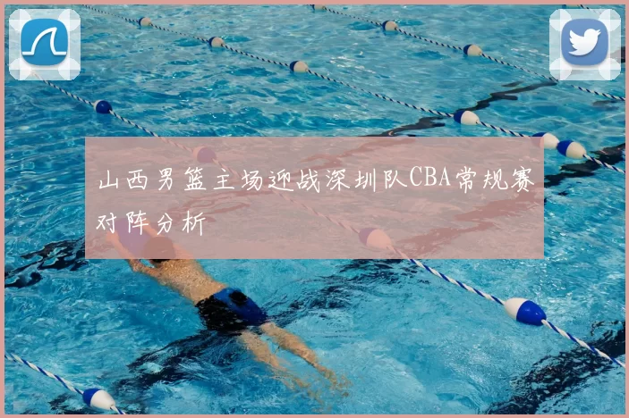 山西男篮主场迎战深圳队CBA常规赛对阵分析
