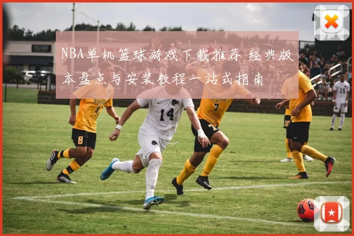 NBA单机篮球游戏下载推荐 经典版本盘点与安装教程一站式指南