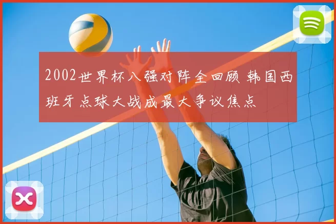 2002世界杯八强对阵全回顾 韩国西班牙点球大战成最大争议焦点