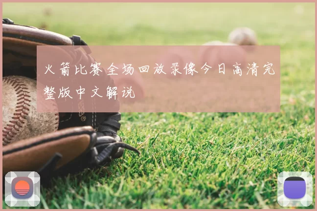 火箭比赛全场回放录像今日高清完整版中文解说