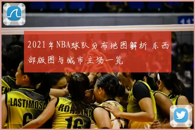 2021年NBA球队分布地图解析 东西部版图与城市主场一览