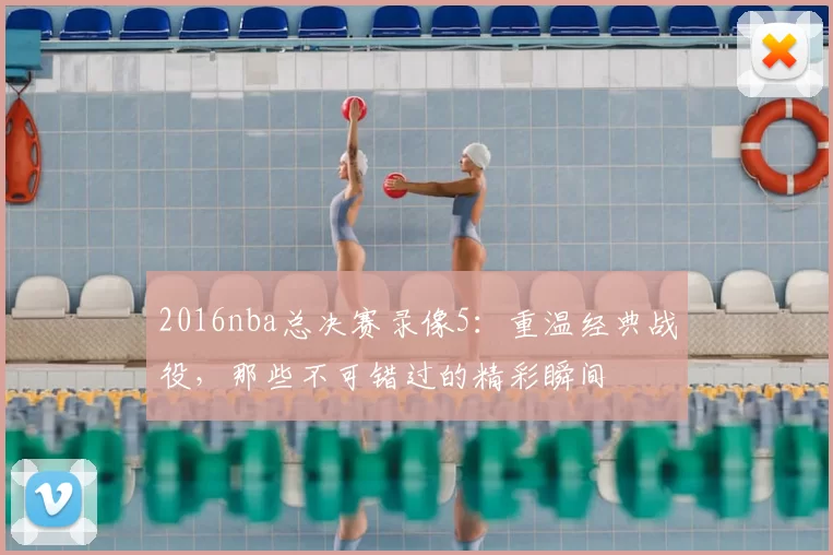 2016nba总决赛录像5：重温经典战役，那些不可错过的精彩瞬间