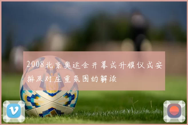 2008北京奥运会开幕式升旗仪式安排及对庄重氛围的解读