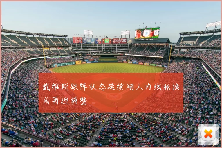 戴维斯缺阵状态延续湖人内线轮换或再迎调整