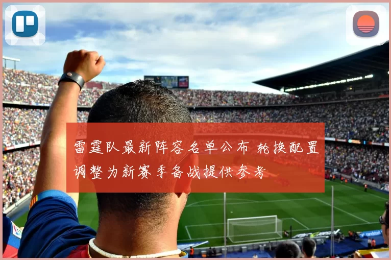 雷霆队最新阵容名单公布 轮换配置调整为新赛季备战提供参考