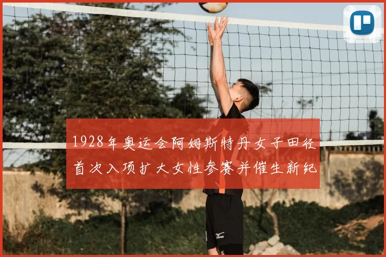 1928年奥运会阿姆斯特丹女子田径首次入项扩大女性参赛并催生新纪录