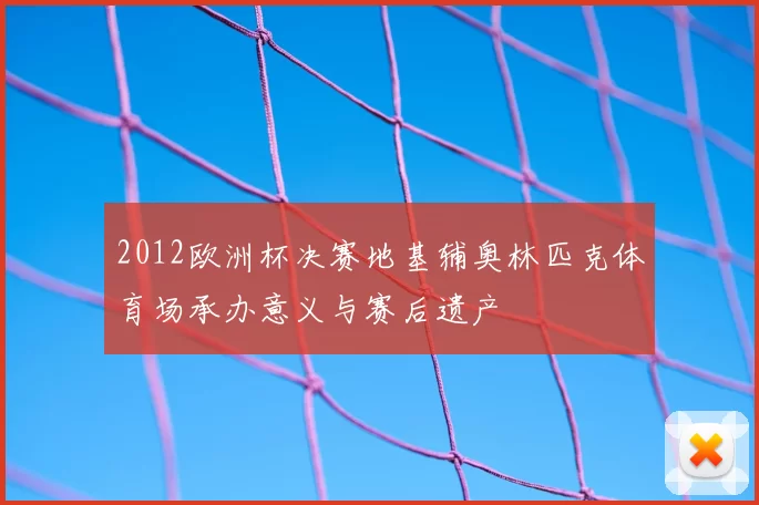 2012欧洲杯决赛地基辅奥林匹克体育场承办意义与赛后遗产