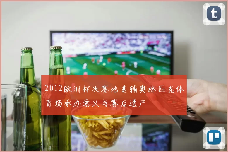 2012欧洲杯决赛地基辅奥林匹克体育场承办意义与赛后遗产