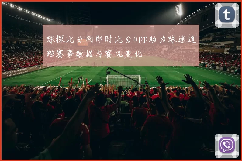 球探比分网即时比分app助力球迷追踪赛事数据与赛况变化