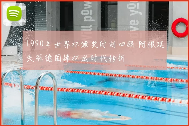 1990年世界杯颁奖时刻回顾 阿根廷失冠德国捧杯成时代转折