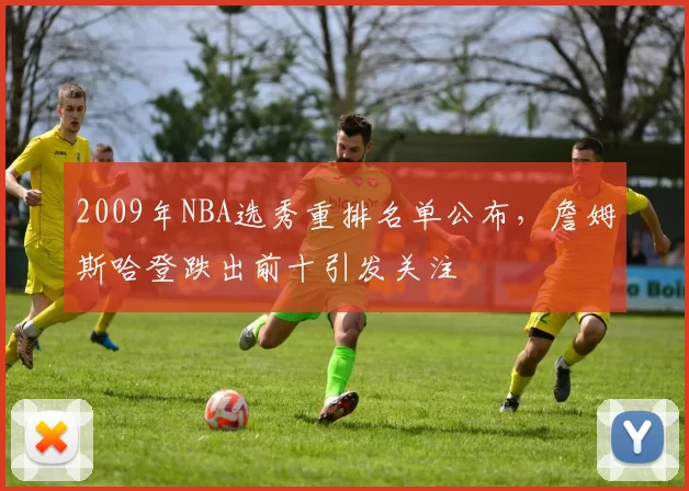 2009年NBA选秀重排名单公布，詹姆斯哈登跌出前十引发关注