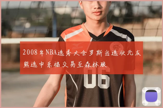 2008年NBA选秀大会罗斯当选状元灰熊选中乐福交易至森林狼