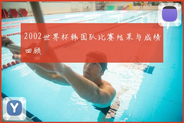 2002世界杯韩国队比赛结果与成绩回顾