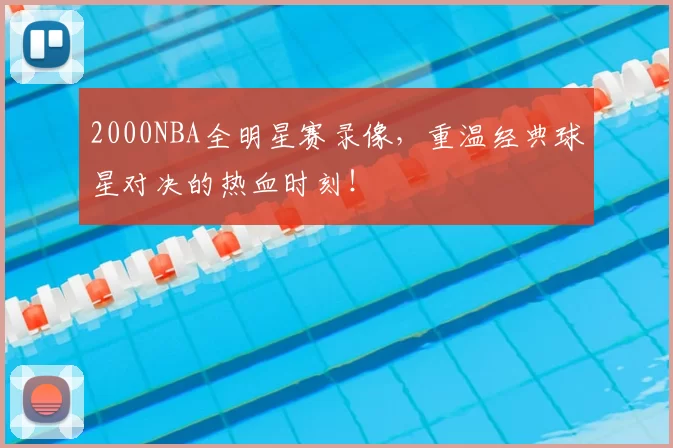 2000NBA全明星赛录像,重温经典球星对决的热血时刻!