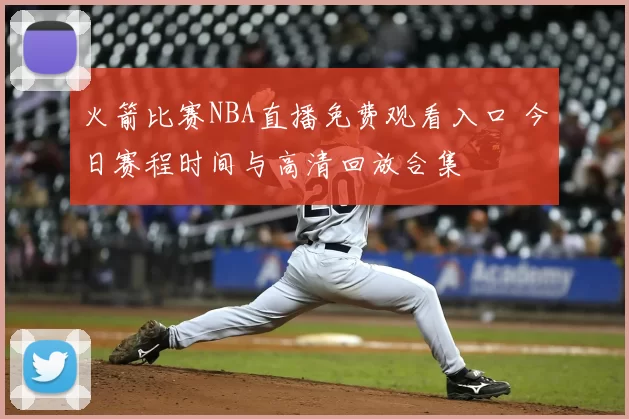 火箭比赛NBA直播免费观看入口 今日赛程时间与高清回放合集
