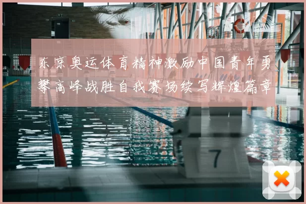 东京奥运体育精神激励中国青年勇攀高峰战胜自我赛场续写辉煌篇章