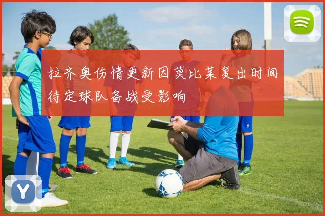 拉齐奥伤情更新因莫比莱复出时间待定球队备战受影响