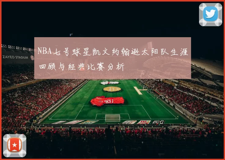 NBA七号球星凯文约翰逊太阳队生涯回顾与经典比赛分析