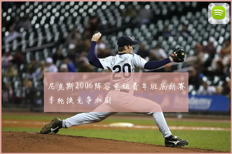 尼克斯2006阵容重组青年班底新赛季轮换竞争加剧