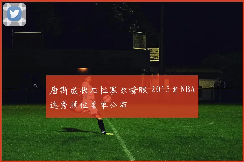 唐斯成状元拉塞尔榜眼 2015年NBA选秀顺位名单公布