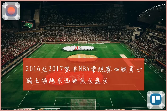 2016至2017赛季NBA常规赛回顾勇士骑士领跑东西部焦点盘点