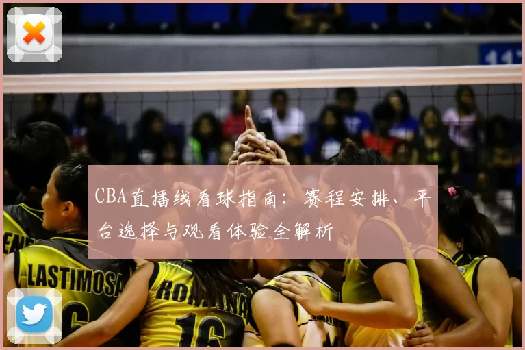 CBA直播线看球指南：赛程安排、平台选择与观看体验全解析