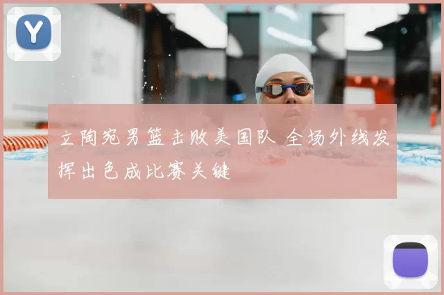 立陶宛男篮击败美国队 全场外线发挥出色成比赛关键