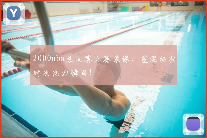 2000nba总决赛比赛录像，重温经典对决热血瞬间！